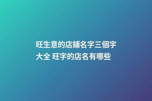 旺生意的店鋪名字三個字大全 旺字的店名有哪些-第1張-店鋪起名-玄機派